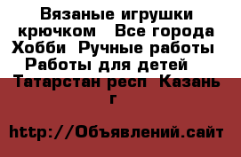 Вязаные игрушки крючком - Все города Хобби. Ручные работы » Работы для детей   . Татарстан респ.,Казань г.